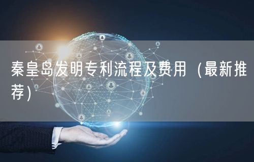 秦皇岛发明专利流程及费用（最新推荐）