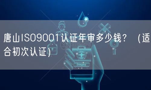 唐山ISO9001认证年审多少钱,（适合初次认证）