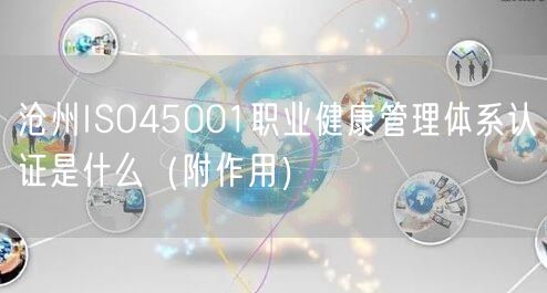 沧州ISO45001职业健康管理体系认证是什么（附作用）