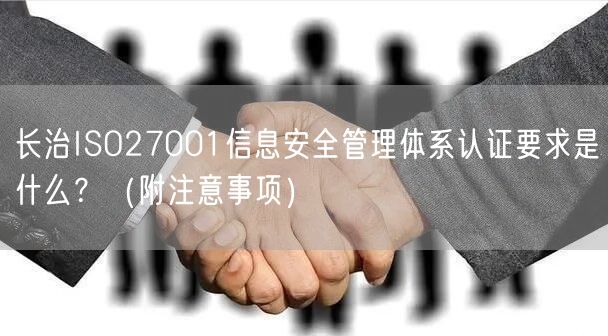 长治ISO27001信息安全管理体系认证要求是什么,（附注意事项）