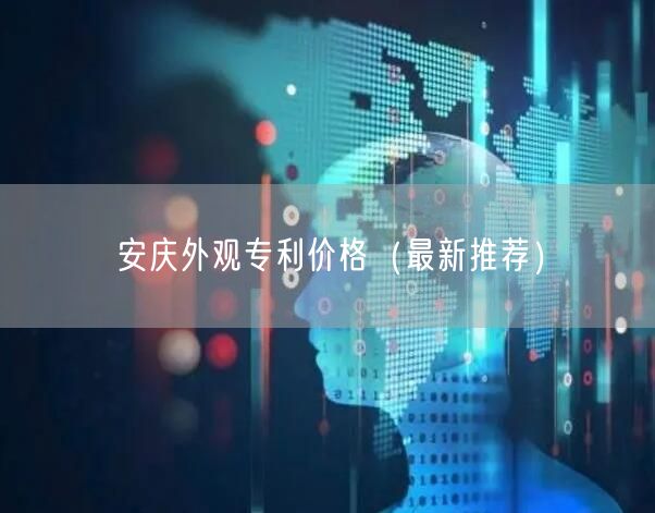 安庆外观专利价格（最新推荐）