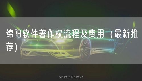绵阳软件著作权流程及费用（最新推荐）