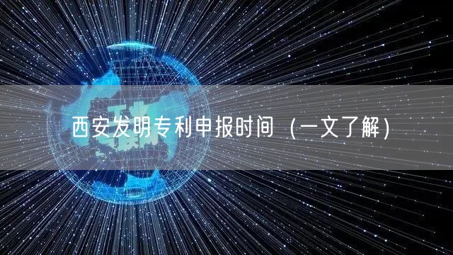 西安发明专利申报时间（一文了解）
