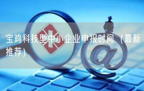 宝鸡科技型中小企业申报时间（最新推荐）