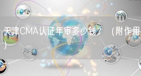 天津CMA认证年审多少钱,（附作用）