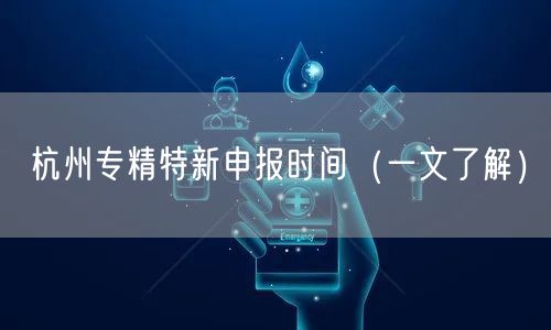 杭州专精特新申报时间（一文了解）