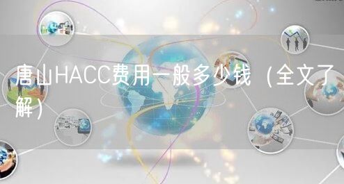 唐山HACC费用一般多少钱（全文了解）