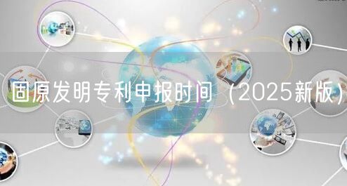 固原发明专利申报时间（2026新版）