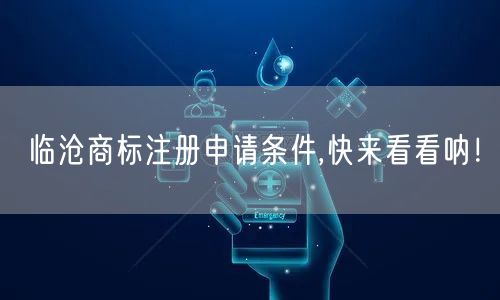 临沧商标注册申请条件,快来看看呐！