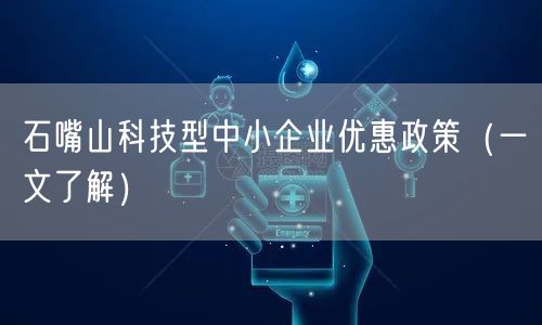 石嘴山科技型中小企业优惠政策（一文了解）