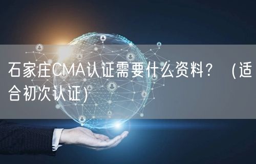 石家庄CMA认证需要什么资料,（适合初次认证）