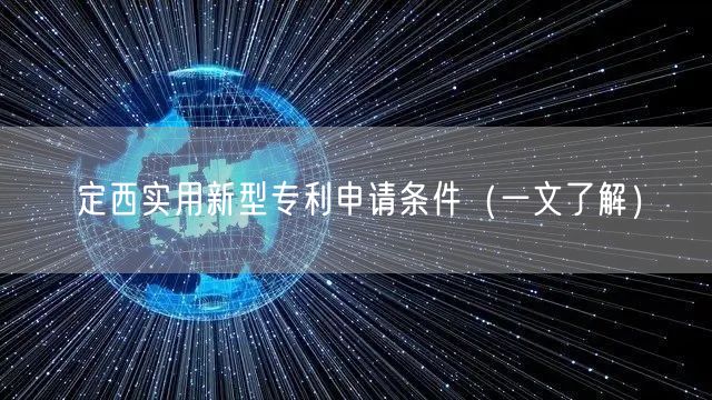 定西实用新型专利申请条件（一文了解）