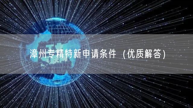 漳州专精特新申请条件（优质解答）