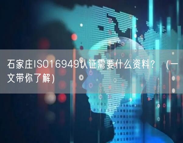 石家庄ISO16949认证需要什么资料,（一文带你了解）
