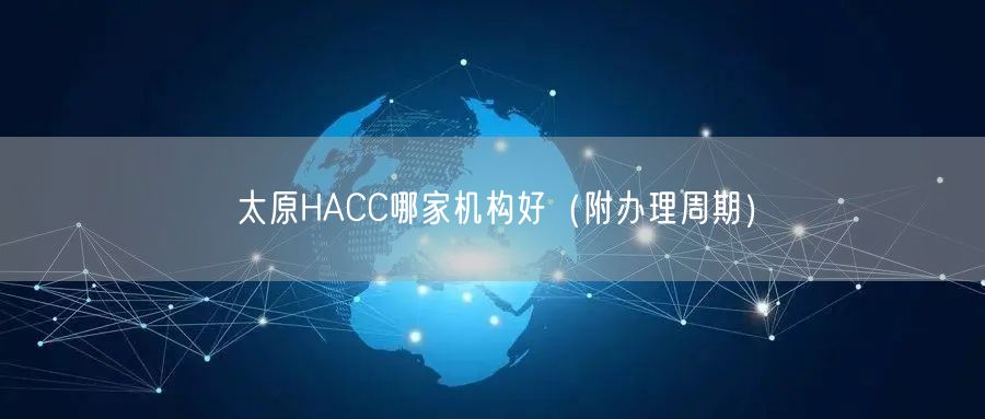 太原HACC哪家机构好（附办理周期）