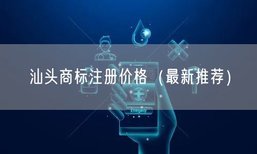 汕头商标注册价格（最新推荐）
