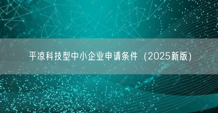 平凉科技型中小企业申请条件（2026新版）