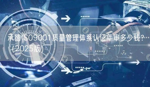 承德ISO9001质量管理体系认证年审多少钱,（2026版）