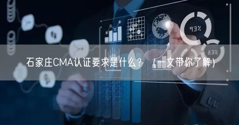 石家庄CMA认证要求是什么,（一文带你了解）