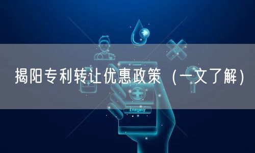 揭阳专利转让优惠政策（一文了解）