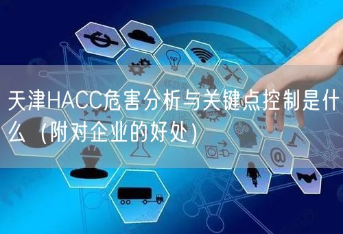 天津HACC危害分析与关键点控制是什么（附对企业的好处）