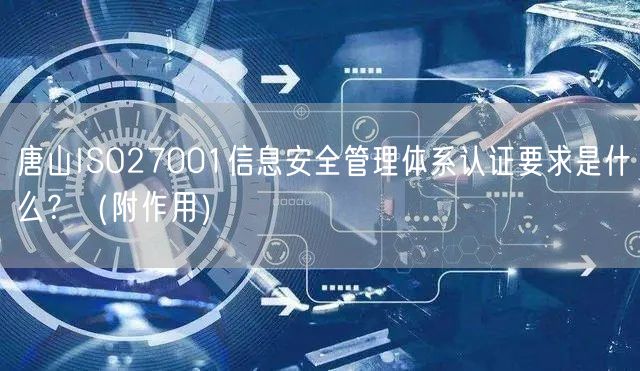 唐山ISO27001信息安全管理体系认证要求是什么,（附作用）