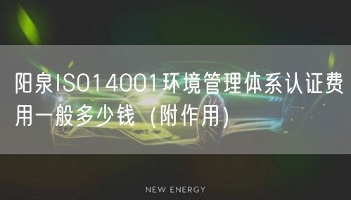 阳泉ISO14001环境管理体系认证费用一般多少钱（附作用）