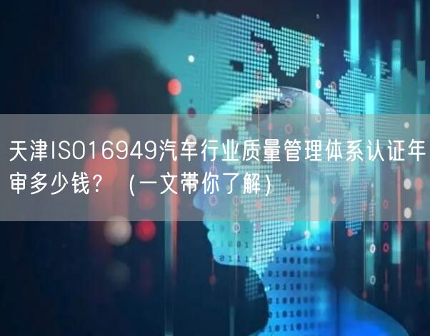 天津ISO16949汽车行业质量管理体系认证年审多少钱,（一文带你了解）
