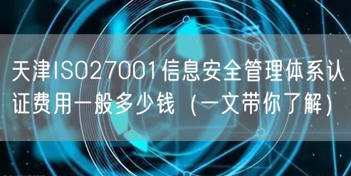 天津ISO27001信息安全管理体系认证费用一般多少钱（一文带你了解）