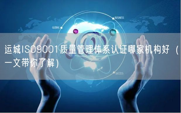 运城ISO9001质量管理体系认证哪家机构好（一文带你了解）