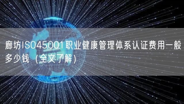 廊坊ISO45001职业健康管理体系认证费用一般多少钱（全文了解）