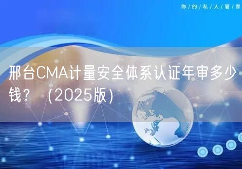 邢台CMA计量安全体系认证年审多少钱,（2026版）