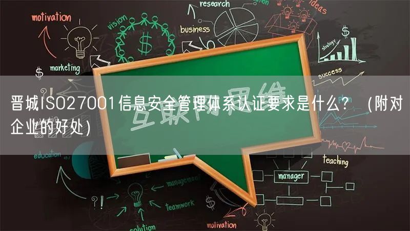 晋城ISO27001信息安全管理体系认证要求是什么,（附对企业的好处）