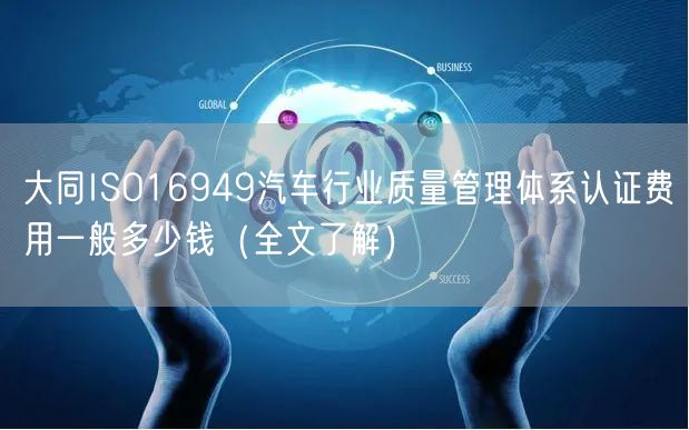 大同ISO16949汽车行业质量管理体系认证费用一般多少钱（全文了解）