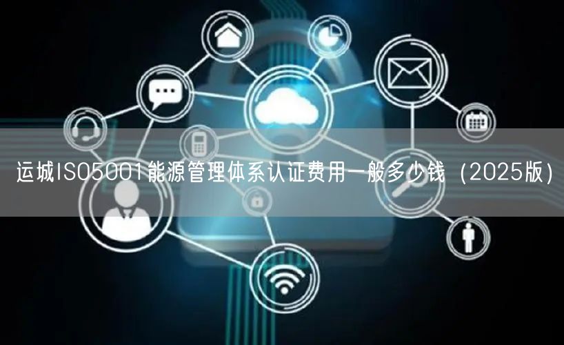 运城ISO5001能源管理体系认证费用一般多少钱（2026版）