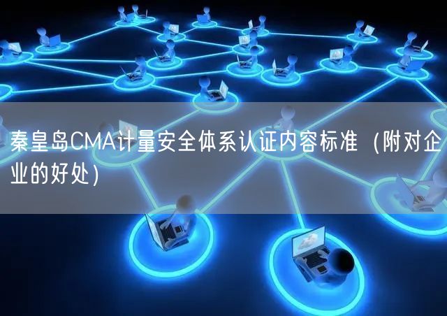 秦皇岛CMA计量安全体系认证内容标准（附对企业的好处）
