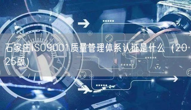 石家庄ISO9001质量管理体系认证是什么（2026版）