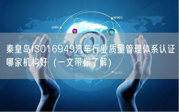 秦皇岛ISO16949汽车行业质量管理体系认证哪家机构好（一文带你了解）