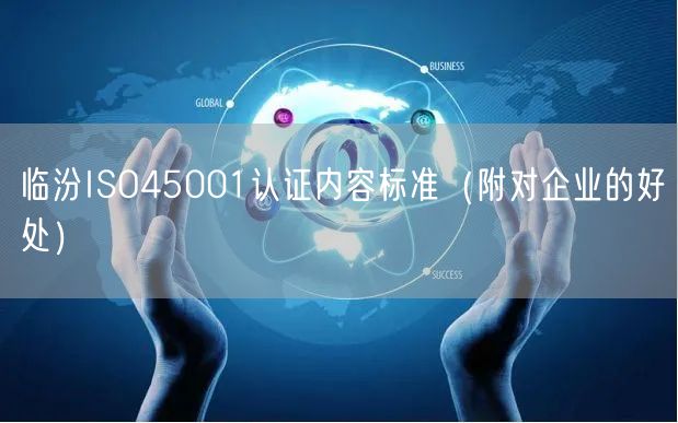 临汾ISO45001认证内容标准（附对企业的好处）