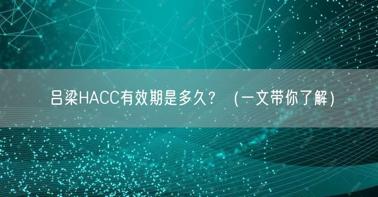 吕梁HACC有效期是多久,（一文带你了解）