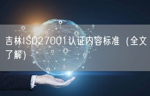 吉林ISO27001认证内容标准（全文了解）