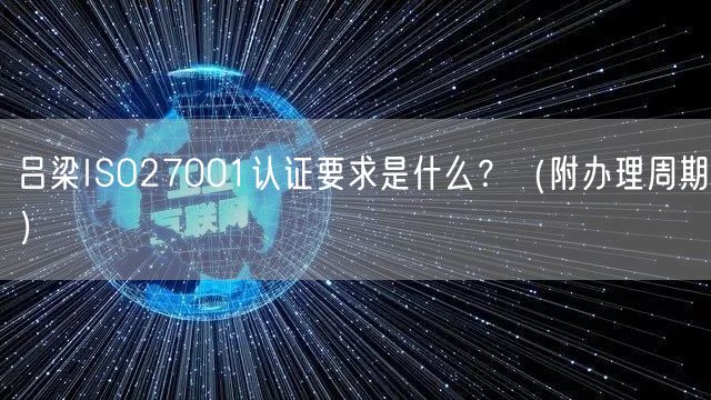 吕梁ISO27001认证要求是什么,（附办理周期）