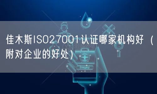 佳木斯ISO27001认证哪家机构好（附对企业的好处）