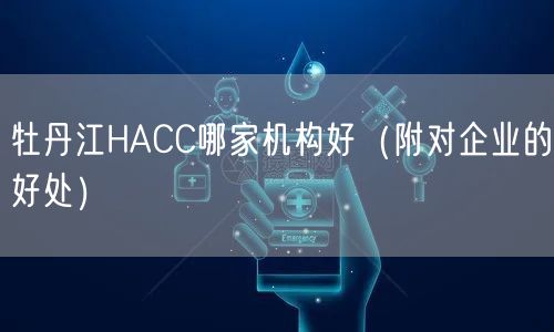牡丹江HACC哪家机构好（附对企业的好处）