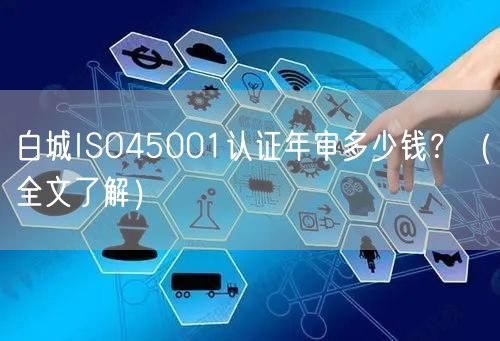 白城ISO45001认证年审多少钱,（全文了解）
