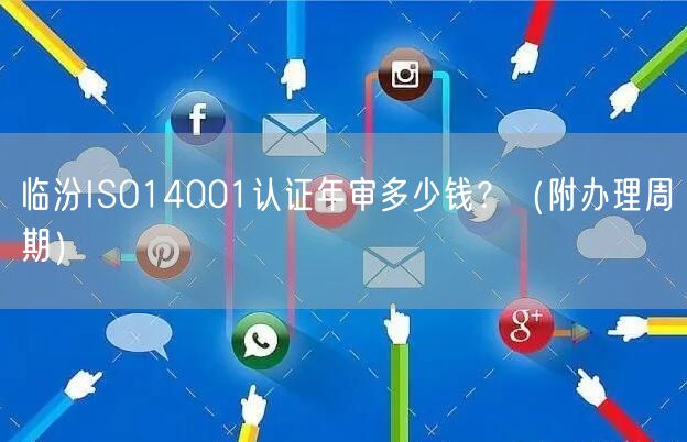 临汾ISO14001认证年审多少钱,（附办理周期）