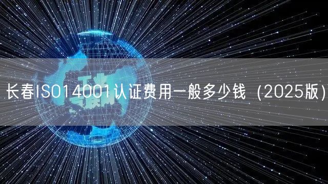 长春ISO14001认证费用一般多少钱（2026版）