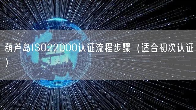 葫芦岛ISO22000认证流程步骤（适合初次认证）