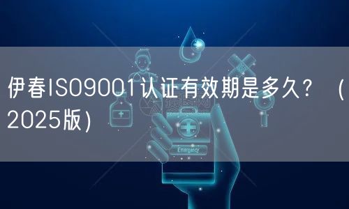 伊春ISO9001认证有效期是多久,（2026版）