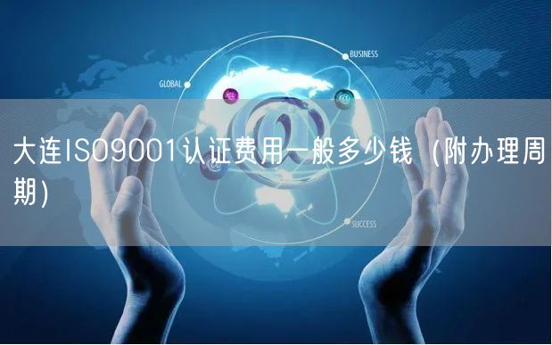 大连ISO9001认证费用一般多少钱（附办理周期）